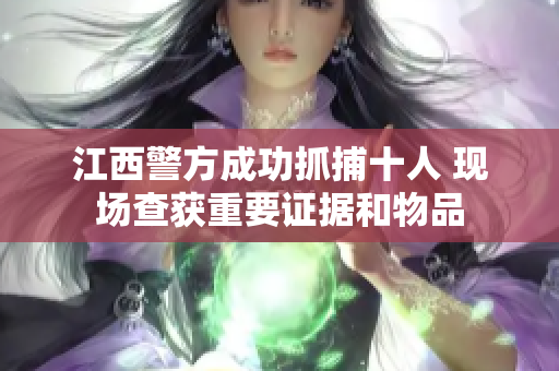江西警方成功抓捕十人 现场查获重要证据和物品