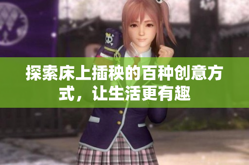探索床上插秧的百种创意方式，让生活更有趣