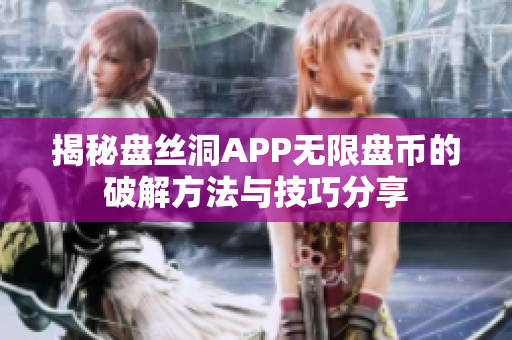揭秘盘丝洞APP无限盘币的破解方法与技巧分享