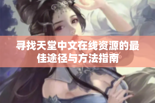 寻找天堂中文在线资源的最佳途径与方法指南