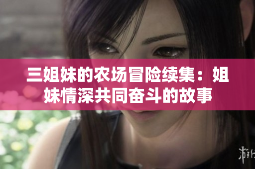 三姐妹的农场冒险续集：姐妹情深共同奋斗的故事