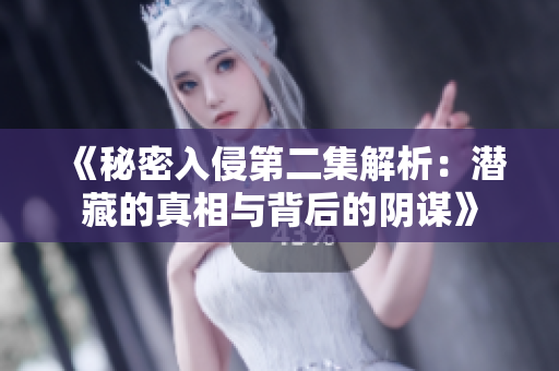 《秘密入侵第二集解析：潜藏的真相与背后的阴谋》