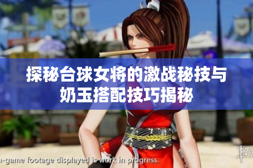 探秘台球女将的激战秘技与奶玉搭配技巧揭秘