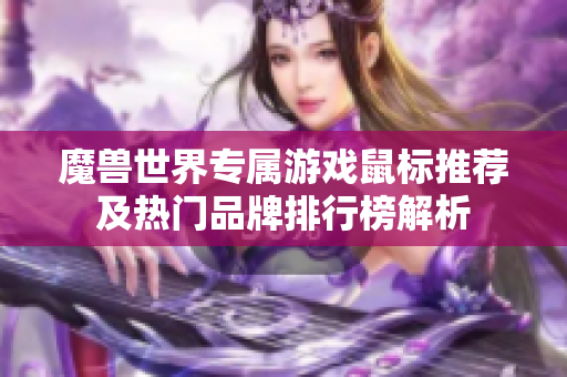 魔兽世界专属游戏鼠标推荐及热门品牌排行榜解析