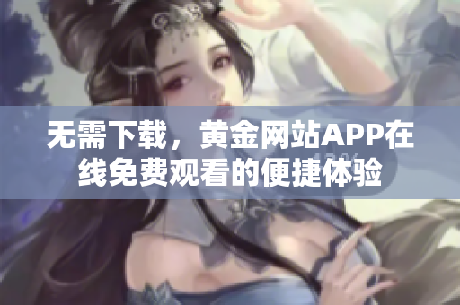 无需下载，黄金网站APP在线免费观看的便捷体验