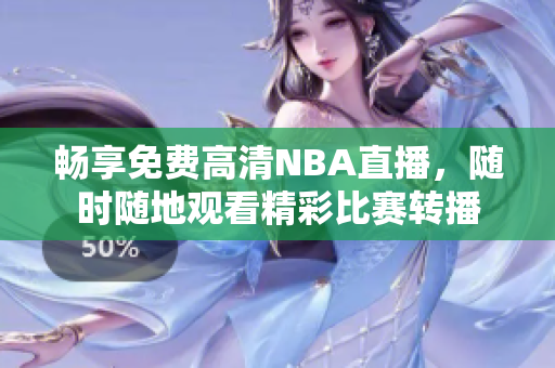畅享免费高清NBA直播，随时随地观看精彩比赛转播