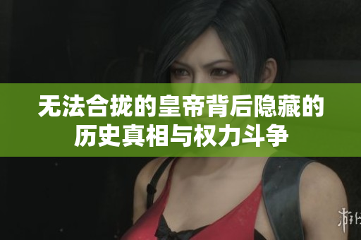 无法合拢的皇帝背后隐藏的历史真相与权力斗争
