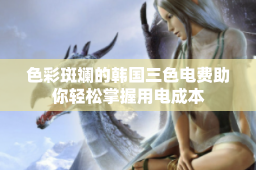 色彩斑斓的韩国三色电费助你轻松掌握用电成本