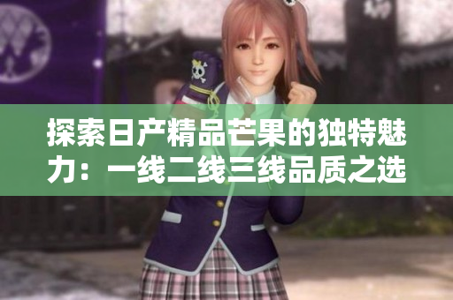 探索日产精品芒果的独特魅力：一线二线三线品质之选