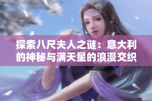 探索八尺夫人之谜：意大利的神秘与满天星的浪漫交织