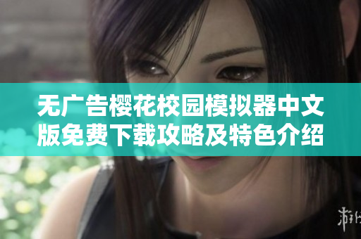 无广告樱花校园模拟器中文版免费下载攻略及特色介绍