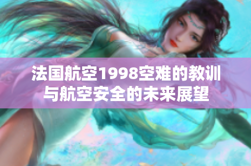 法国航空1998空难的教训与航空安全的未来展望