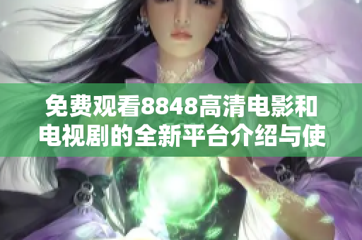 免费观看8848高清电影和电视剧的全新平台介绍与使用指南