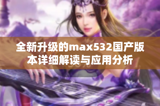 全新升级的max532国产版本详细解读与应用分析