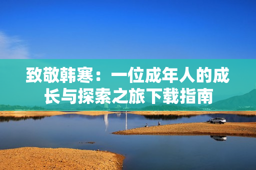 致敬韩寒：一位成年人的成长与探索之旅下载指南