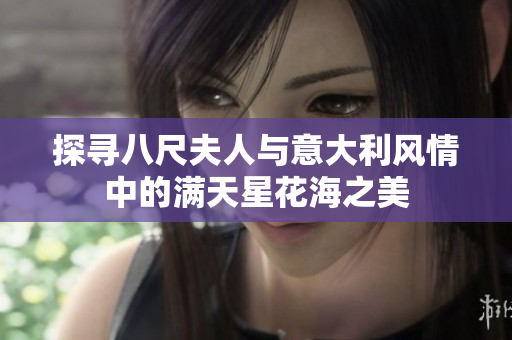 探寻八尺夫人与意大利风情中的满天星花海之美