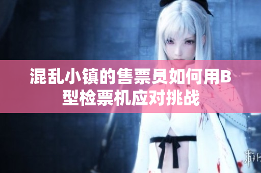 混乱小镇的售票员如何用B型检票机应对挑战