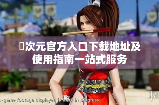 囧次元官方入口下载地址及使用指南一站式服务