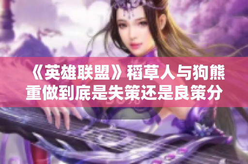 《英雄联盟》稻草人与狗熊重做到底是失策还是良策分析