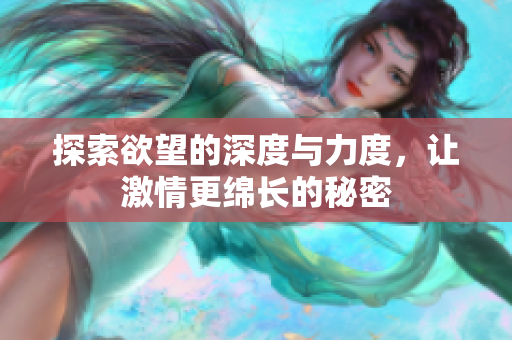 探索欲望的深度与力度，让激情更绵长的秘密