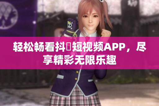 轻松畅看抖抈短视频APP，尽享精彩无限乐趣