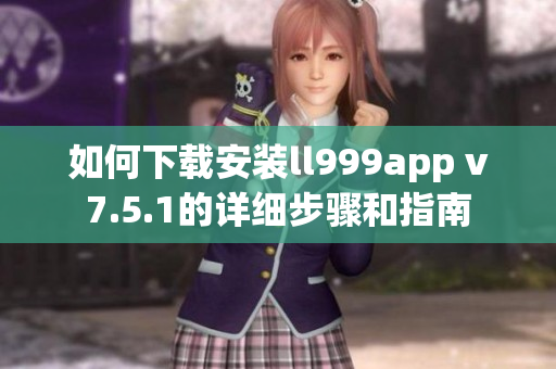 如何下载安装ll999app v7.5.1的详细步骤和指南