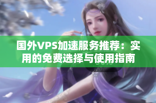国外VPS加速服务推荐：实用的免费选择与使用指南