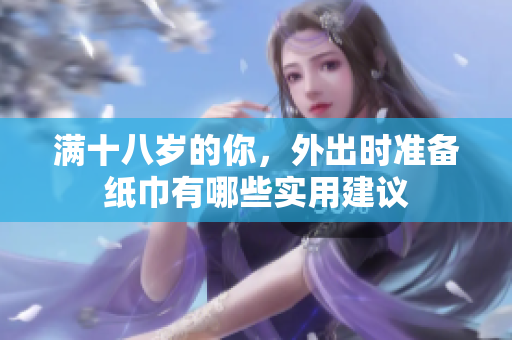 满十八岁的你，外出时准备纸巾有哪些实用建议