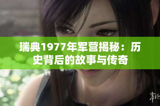 瑞典1977年军营揭秘：历史背后的故事与传奇