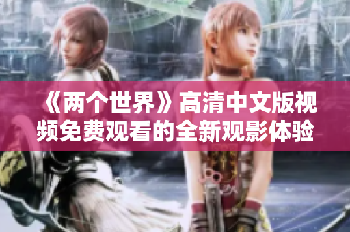 《两个世界》高清中文版视频免费观看的全新观影体验