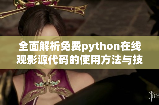 全面解析免费python在线观影源代码的使用方法与技巧