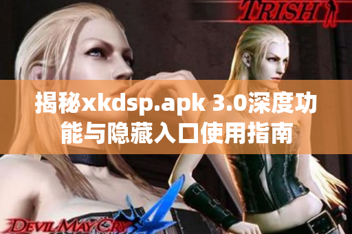 揭秘xkdsp.apk 3.0深度功能与隐藏入口使用指南