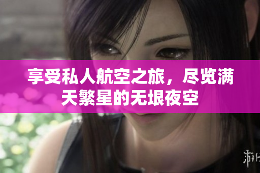 享受私人航空之旅，尽览满天繁星的无垠夜空