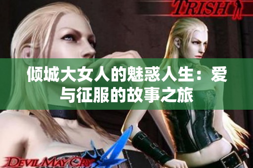 倾城大女人的魅惑人生：爱与征服的故事之旅