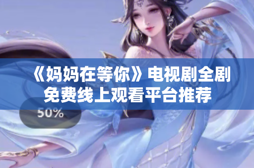 《妈妈在等你》电视剧全剧免费线上观看平台推荐
