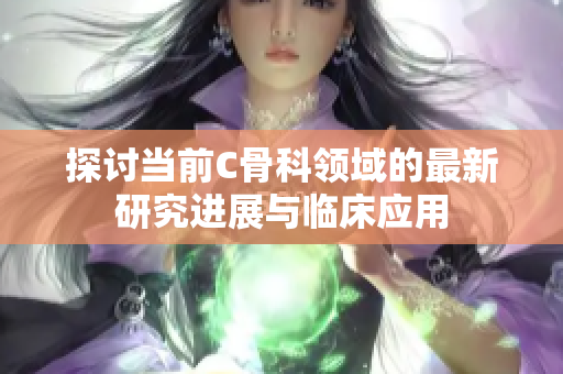 探讨当前C骨科领域的最新研究进展与临床应用