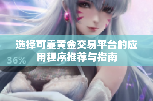 选择可靠黄金交易平台的应用程序推荐与指南