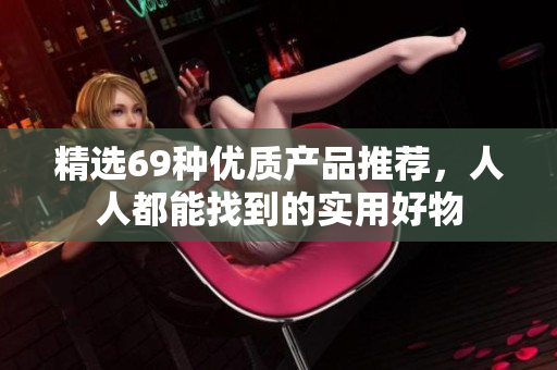 精选69种优质产品推荐，人人都能找到的实用好物