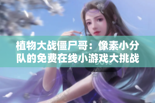 植物大战僵尸哥：像素小分队的免费在线小游戏大挑战