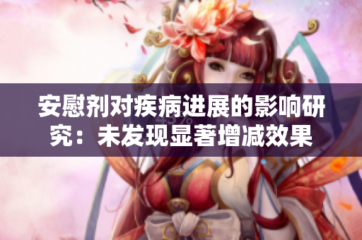 安慰剂对疾病进展的影响研究：未发现显著增减效果