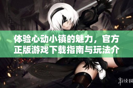 体验心动小镇的魅力，官方正版游戏下载指南与玩法介绍