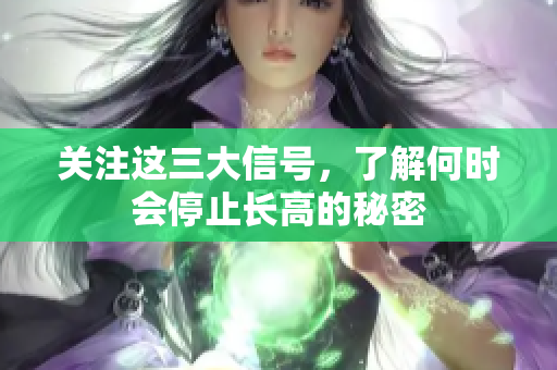 关注这三大信号，了解何时会停止长高的秘密