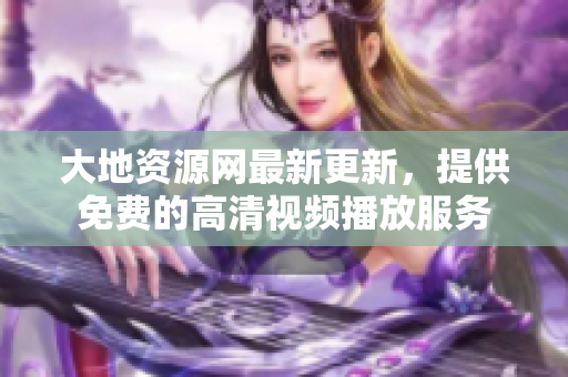 大地资源网最新更新，提供免费的高清视频播放服务