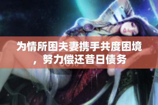 为情所困夫妻携手共度困境，努力偿还昔日债务