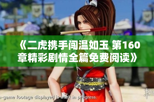 《二虎携手闯温如玉 第160章精彩剧情全篇免费阅读》