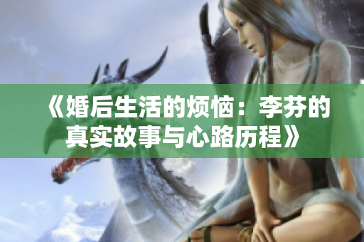 《婚后生活的烦恼：李芬的真实故事与心路历程》