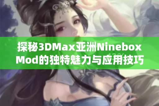 探秘3DMax亚洲NineboxMod的独特魅力与应用技巧