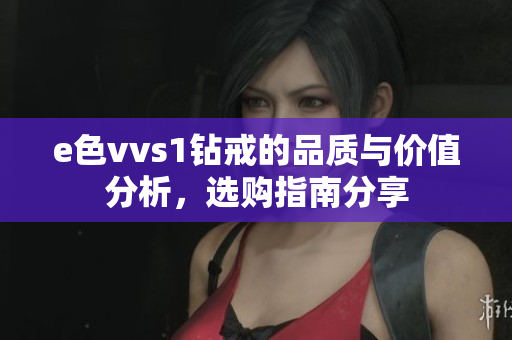 e色vvs1钻戒的品质与价值分析，选购指南分享