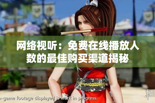 网络视听：免费在线播放人数的最佳购买渠道揭秘