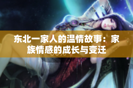 东北一家人的温情故事：家族情感的成长与变迁